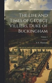 bokomslag The Life and Times of George Villiers, Duke of Buckingham; Volume 1