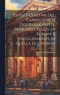 bokomslag Leggi e costumi del cambio che si osservano nelle principali piazze di Europa e singolarmente in quella di livorno