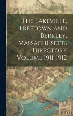 bokomslag Lakeville, Freetown and Berkley, Massachusetts Directory Volume 1911-1912