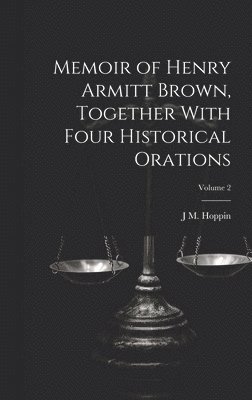 J M 1820-1906 Hoppin, J. M. 1820-1906 Hoppin, J M. 1820-1906 Hoppin, J. M. Hoppin - Memoir of Henry Armitt Brown, Together With Four Historical Orations; Volume 2, Inbunden