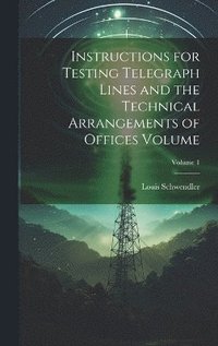 bokomslag Instructions for Testing Telegraph Lines and the Technical Arrangements of Offices Volume; Volume 1