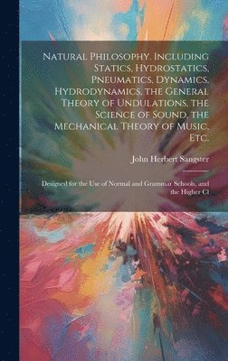 Natural Philosophy. Including Statics, Hydrostatics, Pneumatics, Dynamics, Hydrodynamics, the General Theory of Undulations, the Science of Sound, the Mechanical Theory of Music, etc. 1