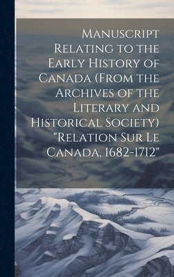 bokomslag Manuscript relating to the early history of Canada (from the archives of the Literary and Historical Society) "Relation sur le Canada, 1682-1712"