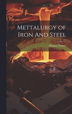 Thomas Turner - Mettalurgy of Iron And Steel, Inbunden