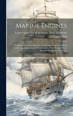 United States Naval Academy Dept of - Marine Engines; Problems, Notes and Sketches. Additional to the Text-book Used in the Instruction of Naval Cadets of the Second Class, United States Naval Academy, Inbunden
