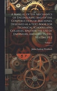 bokomslag A Manual of the Mechanics of Engineering and of the Construction of Machines. Designed as a Text-book for Technical Schools and Colleges, and for the use of Engineers, Architects, etc. Volume pt.2;