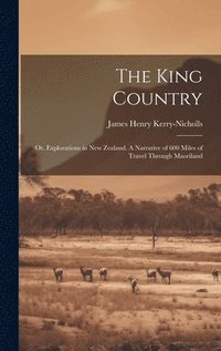 bokomslag The King Country; or, Explorations in New Zealand. A Narrative of 600 Miles of Travel Through Maoriland