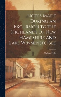 Notes Made During an Excursion to the Highlands of New Hampshire and Lake Winnipiseogee 1