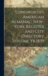 bokomslag Longworth's American Almanac, New-York Register and City Directory Volume Yr.1839