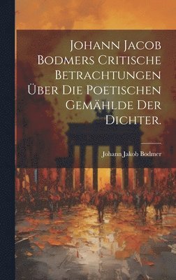 Johann Jacob Bodmers Critische Betrachtungen über die Poetischen Gemählde Der Dichter.
