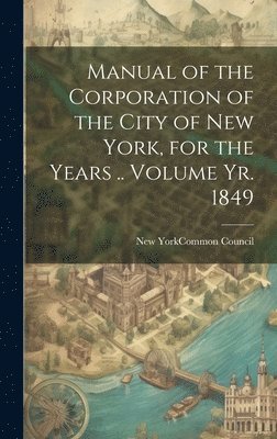 New York (N Y Common Council - Manual of the Corporation of the City of New York, for the Years .. Volume yr. 1849, Inbunden