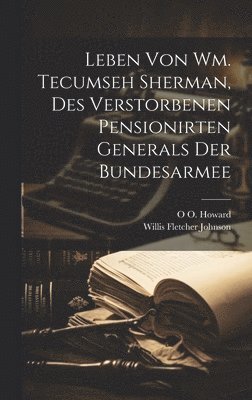 Leben von Wm. Tecumseh Sherman, des verstorbenen pensionirten Generals der Bundesarmee 1