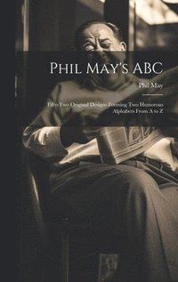 bokomslag Phil May's ABC; Fifty-two Original Designs Forming two Humorous Alphabets From A to Z