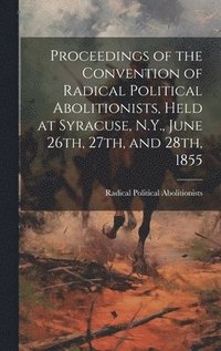 bokomslag Proceedings of the Convention of Radical Political Abolitionists, Held at Syracuse, N.Y., June 26th, 27th, and 28th, 1855