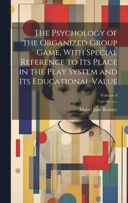 bokomslag The Psychology of the Organized Group Game, With Special Reference to its Place in the Play System and its Educational Value; Volume 4