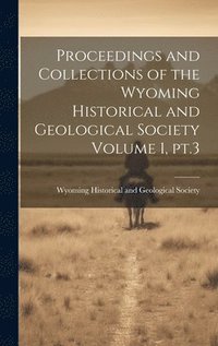 bokomslag Proceedings and Collections of the Wyoming Historical and Geological Society Volume 1, pt.3