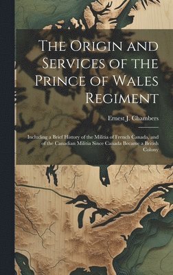 Ernest J Chambers, Ernest J. Chambers - Origin and Services of the Prince of Wales Regiment, Inbunden