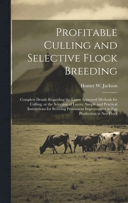 bokomslag Profitable Culling and Selective Flock Breeding; Complete Details Regarding the Latest Approved Methods for Culling, or the Selection of Layers, Simple and Practical Instructions for Securing