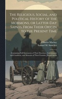 bokomslag The Religious, Social, and Political History of the Mormons, or Latter-Day Saints, From Their Origin to the Present Time