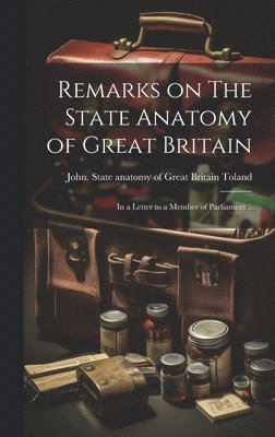John  State Anatom Toland - Remarks on The State Anatomy of Great Britain, Inbunden