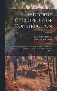 bokomslag Radford's Cyclopedia of Construction; Carpentry, Building and Architecture. Based on the Practical Experience of a Large Staff of Experts in Actual Constrcution Work; Volume 8