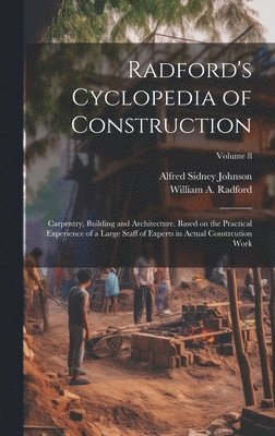 Radford's Cyclopedia of Construction; Carpentry, Building and Architecture. Based on the Practical Experience of a Large Staff of Experts in Actual Constrcution Work; Volume 8 1