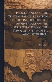 bokomslag Proceedings of the Centennial Celebration of the one Hundredth Anniversary of the Incorporation of the Town of Jaffrey, N. H., August 20, 1873 ..