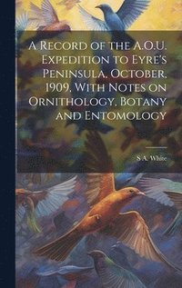 bokomslag Record of the A.O.U. Expedition to Eyre's Peninsula, October, 1909, With Notes on Ornithology, Botany and Entomology