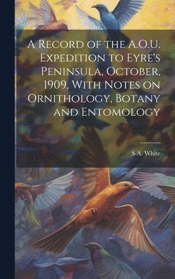 bokomslag Record of the A.O.U. Expedition to Eyre's Peninsula, October, 1909, With Notes on Ornithology, Botany and Entomology