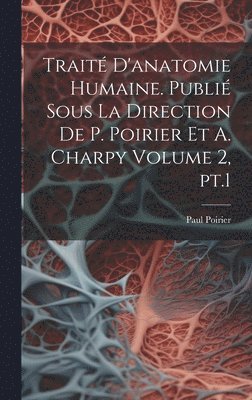 Traité d'anatomie humaine. Publié sous la direction de P. Poirier et A. Charpy Volume 2, pt.1