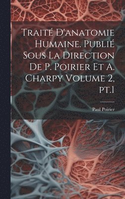 Trait d'anatomie humaine. Publi sous la direction de P. Poirier et A. Charpy Volume 2, pt.1 1