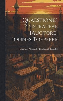 Quaestiones Pisistrateae [auctore] Ionnes Toepffer