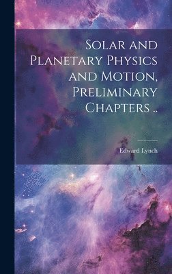 Solar and Planetary Physics and Motion, Preliminary Chapters .. 1