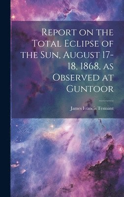 James Francis Tennant - Report on the Total Eclipse of the sun, August 17-18, 1868, as Observed at Guntoor, Inbunden
