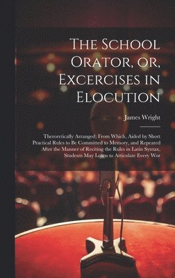 James Wright - School Orator, or, Excercises in Elocution, Inbunden