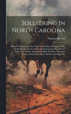 bokomslag Soldiering in North Carolina; Being the Experiences of a 'typo' in the Pines, Swamps, Fields, Sandy Roads, Towns, Cities, and Among the Fleas, Wood-ticks, 'gray-backs, ' Mosquitoes, Blue-tail Flies,