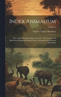 bokomslag Index animalium; sive, Index nominum quae ab A.D. 1758 generibus et speciebus animalium imposita sunt, societatibus eruditorum adiuvatibus; Volume 8