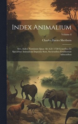 bokomslag Index animalium; sive, Index nominum quae ab A.D. 1758 generibus et speciebus animalium imposita sunt, societatibus eruditorum adiuvatibus; Volume 8