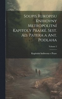 bokomslag Soupis rukopisu Knihovny Metropolitn kapitoly prask. Sest. Ad. Patera a Ant. Podlaha; Volume 2