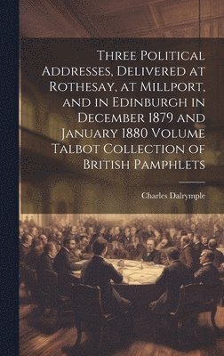 bokomslag Three Political Addresses, Delivered at Rothesay, at Millport, and in Edinburgh in December 1879 and January 1880 Volume Talbot Collection of British Pamphlets