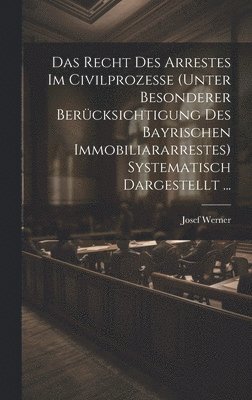 bokomslag Das Recht Des Arrestes Im Civilprozesse (Unter Besonderer Bercksichtigung Des Bayrischen Immobiliararrestes) Systematisch Dargestellt ...