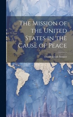 bokomslag Mission of the United States in the Cause of Peace