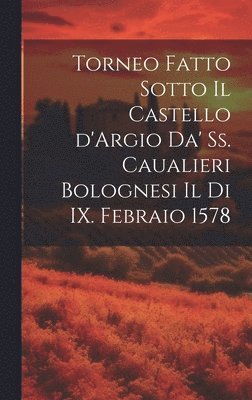 bokomslag Torneo fatto sotto il castello d'Argio da' ss. caualieri bolognesi il di IX. febraio 1578