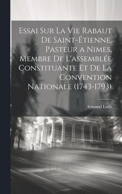 Essai Sur La Vie Rabaut De Saint-tienne, Pasteur a Nimes, Membre De L'assemble Constituante Et De La Convention Nationale (1743-1793) 1