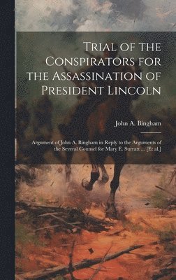John A. 1815-1900 Bingham, John A. Bingham - Trial of the Conspirators for the Assassination of President Lincoln: Argument of John A. Bingham in Reply to the Arguments of the Several Counsel for, Inbunden