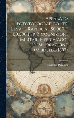 bokomslag Apparato Fototopografico Per Levate Rapide Al 50,000 E 100,000 Per Ricognizioni Militari E Per Viaggi D'esplorazione (Modello 1897)