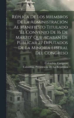 Colombia Presidencia de la República, Colombia Congreso - Réplica De Los Miembros De La Administración Al Manifiesto Titulado "El Convenio De 16 De Marzo" Que Acaban De Publicar 27 Diputados De La Minoría Liberal Del Congreso, Inbunden