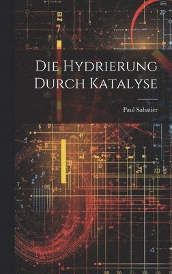 bokomslag Die Hydrierung Durch Katalyse