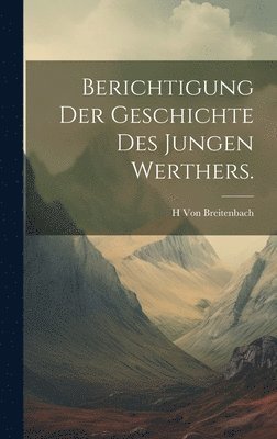 H Von Breitenbach, H. Von Breitenbach - Berichtigung der Geschichte des jungen Werthers., Inbunden
