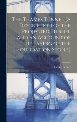 bokomslag The Thames Tunnel [A Description of the Projected Tunnel and an Account of the Laying of the Foundation Stone.]